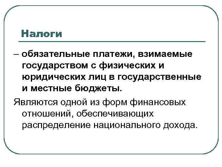 Налоги – обязательные платежи, взимаемые государством с физических и юридических лиц в государственные и