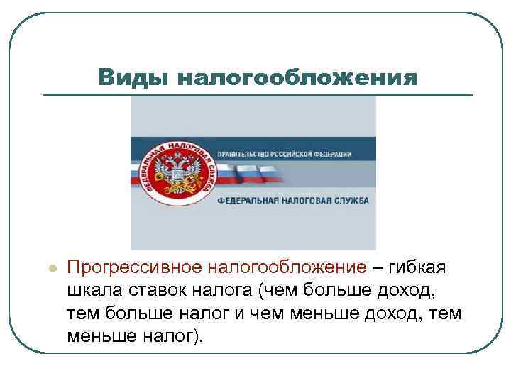 Виды налогообложения l Прогрессивное налогообложение – гибкая шкала ставок налога (чем больше доход, тем