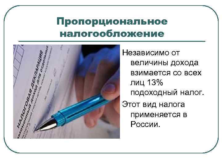 Пропорциональное налогообложение Независимо от величины дохода взимается со всех лиц 13% подоходный налог. Этот