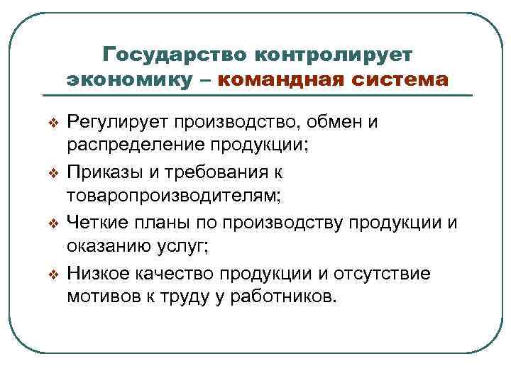 Государство контролирует экономику – командная система v v Регулирует производство, обмен и распределение продукции;