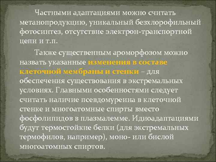 Частными адаптациями можно считать метанопродукцию, уникальный безхлорофильный фотосинтез, отсутствие электрон-транспортной цепи и т. п.