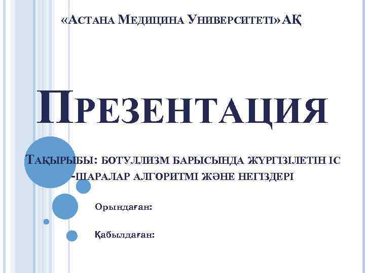  «АСТАНА МЕДИЦИНА УНИВЕРСИТЕТІ» АҚ ПРЕЗЕНТАЦИЯ ТАҚЫРЫБЫ: БОТУЛЛИЗМ БАРЫСЫНДА ЖҮРГІЗІЛЕТІН ІС -ШАРАЛАР АЛГОРИТМІ ЖӘНЕ