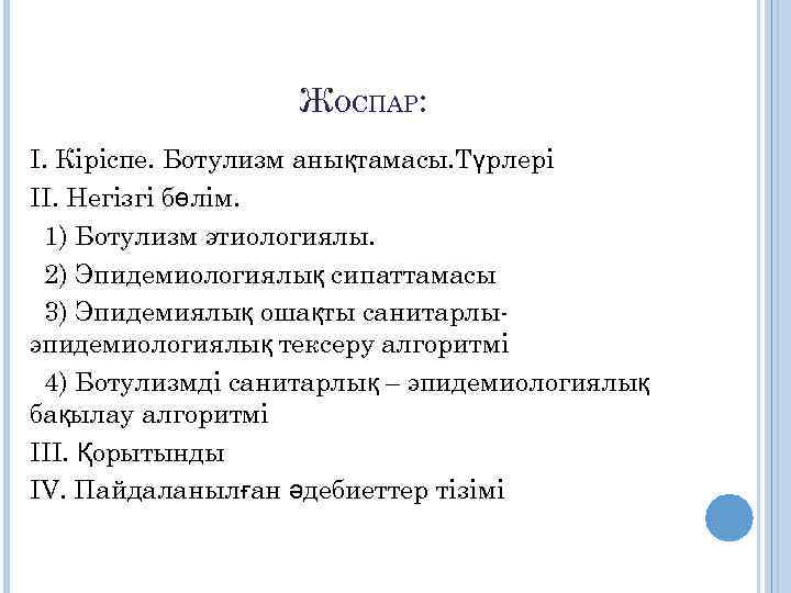 ЖОСПАР: I. Кіріспе. Ботулизм анықтамасы. Түрлері II. Негізгі бөлім. 1) Ботулизм этиологиялы. 2) Эпидемиологиялық