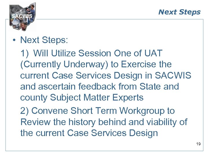 SACWIS Next Steps • Next Steps: 1) Will Utilize Session One of UAT (Currently