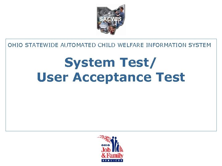 SACWIS OHIO STATEWIDE AUTOMATED CHILD WELFARE INFORMATION SYSTEM System Test/ User Acceptance Test 