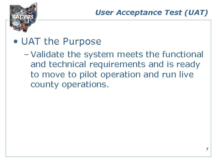 SACWIS User Acceptance Test (UAT) • UAT the Purpose – Validate the system meets