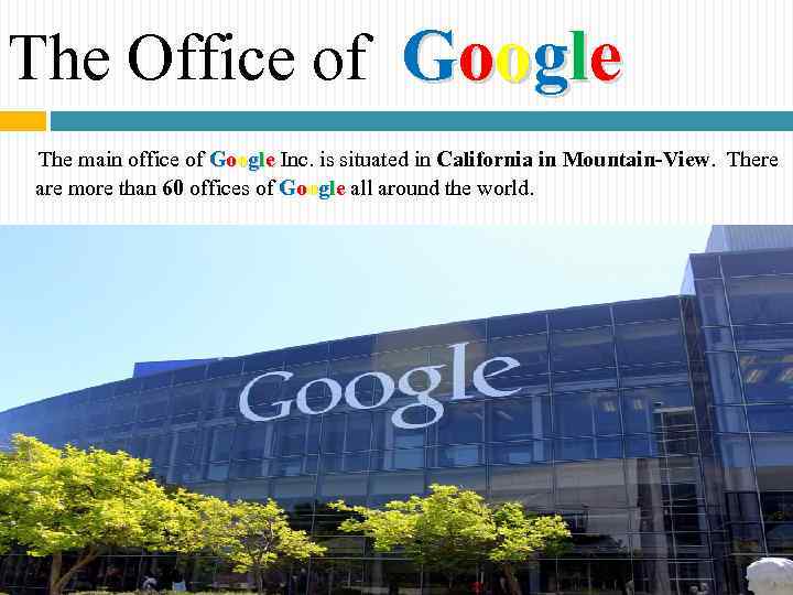 The Office of Google The main office of Google Inc. is situated in California