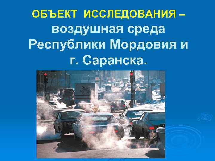ОБЪЕКТ ИССЛЕДОВАНИЯ – воздушная среда Республики Мордовия и г. Саранска. 