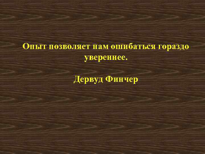 Опыт позволяет нам ошибаться гораздо увереннее. Дервуд Финчер 