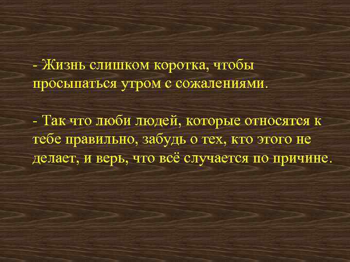 - Жизнь слишком коротка, чтобы просыпаться утром с сожалениями. - Так что люби людей,