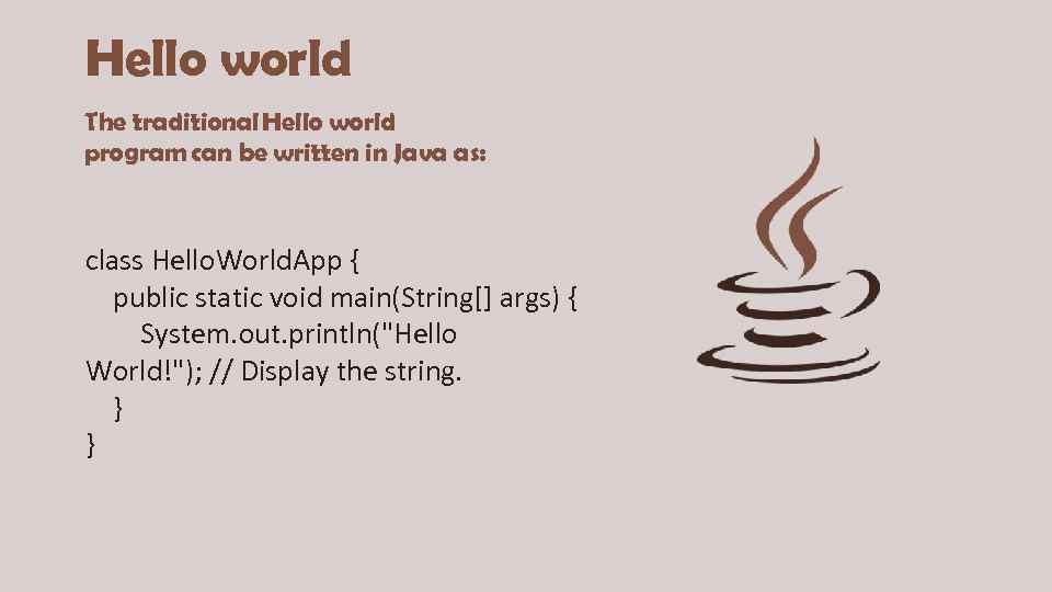 Hello world The traditional Hello world program can be written in Java as: class