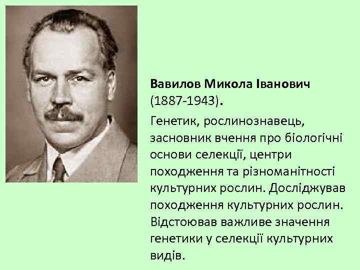 Вавилов Микола Іванович (1887 -1943). Генетик, рослинознавець, засновник вчення про біологічні основи селекції, центри