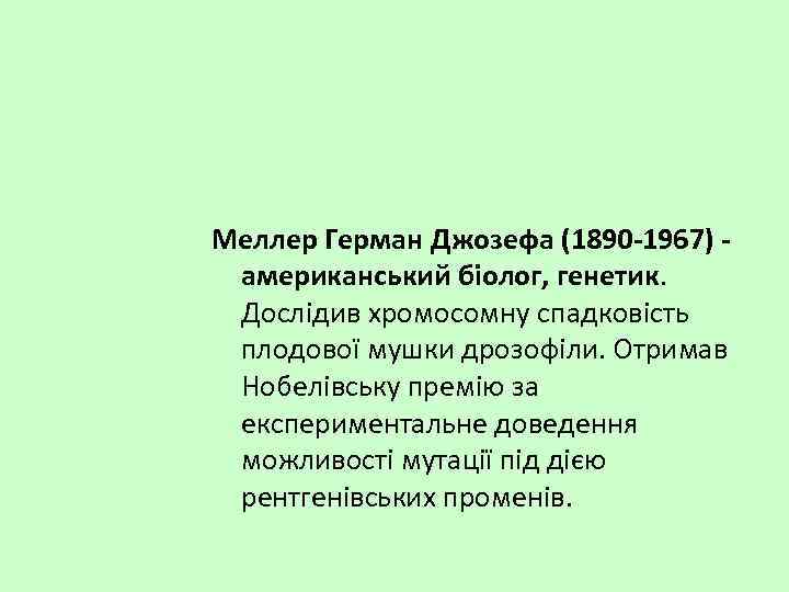 Меллер Герман Джозефа (1890 -1967) американський біолог, генетик. Дослідив хромосомну спадковість плодової мушки дрозофіли.