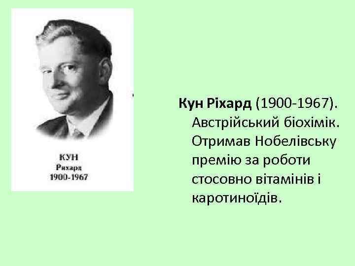 Кун Ріхард (1900 -1967). Австрійський біохімік. Отримав Нобелівську премію за роботи стосовно вітамінів і