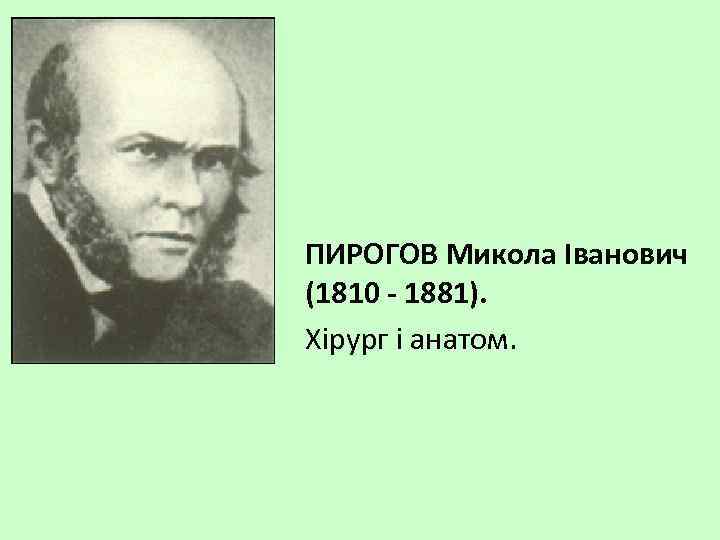 ПИРОГОВ Микола Іванович (1810 - 1881). Хірург і анатом. 