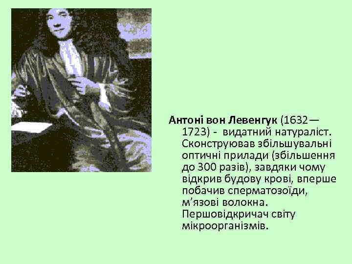 Антоні вон Левенгук (1632— 1723) - видатний натураліст. Сконструював збільшувальні оптичні прилади (збільшення до