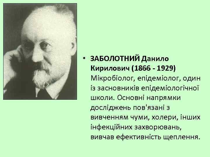  • ЗАБОЛОТНИЙ Данило Кирилович (1866 - 1929) Мікробіолог, епідеміолог, один із засновників епідеміологічної