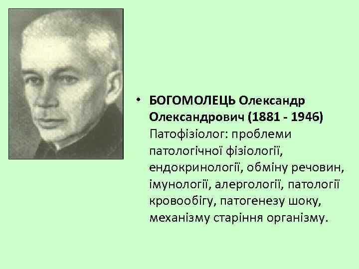  • БОГОМОЛЕЦЬ Олександрович (1881 - 1946) Патофізіолог: проблеми патологічної фізіології, ендокринології, обміну речовин,