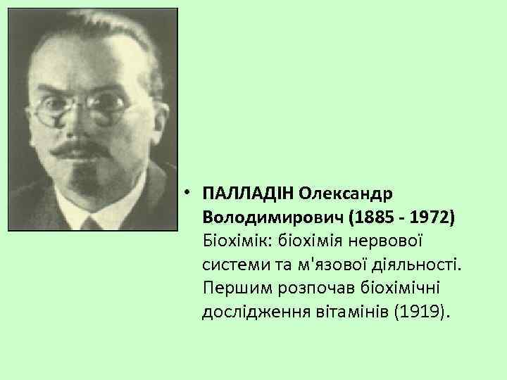  • ПАЛЛАДІН Олександр Володимирович (1885 - 1972) Біохімік: біохімія нервової системи та м'язової