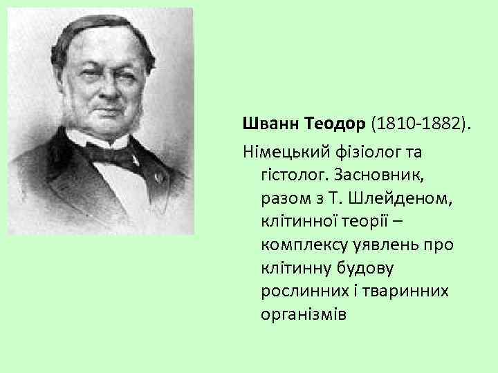 Шванн Теодор (1810 -1882). Німецький фізіолог та гістолог. Засновник, разом з Т. Шлейденом, клітинної