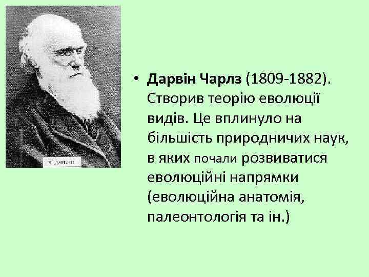  • Дарвін Чарлз (1809 -1882). Створив теорію еволюції видів. Це вплинуло на більшість