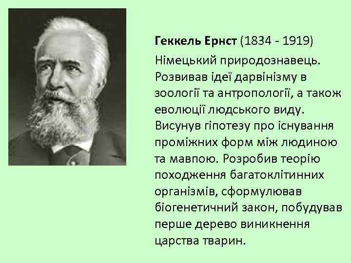 Геккель Ернст (1834 - 1919) Німецький природознавець. Розвивав ідеї дарвінізму в зоології та антропології,