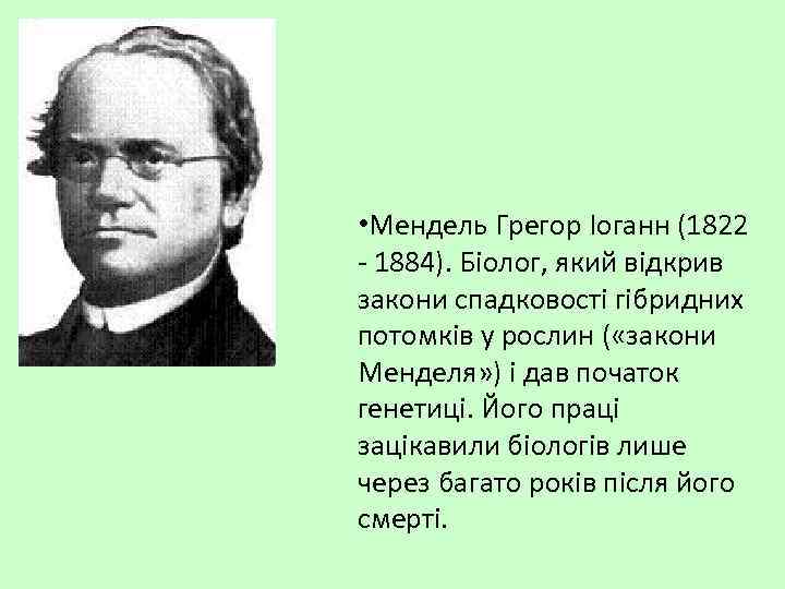  • Мендель Грегор Іоганн (1822 - 1884). Біолог, який відкрив закони спадковості гібридних