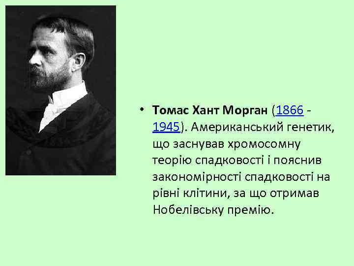  • Томас Хант Морган (1866 1945). Американський генетик, що заснував хромосомну теорію спадковості