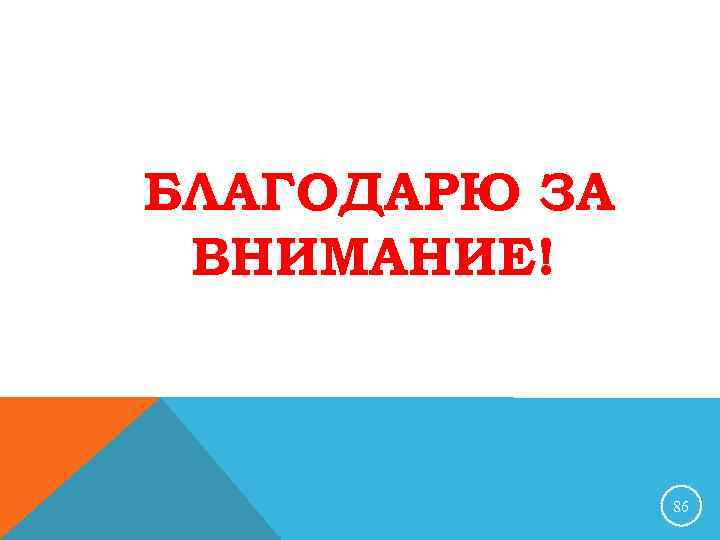 БЛАГОДАРЮ ЗА ВНИМАНИЕ! 86 