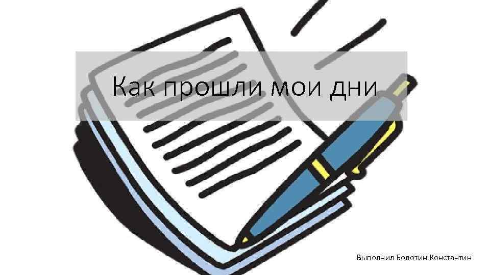 Как прошли мои дни Выполнил Болотин Константин 