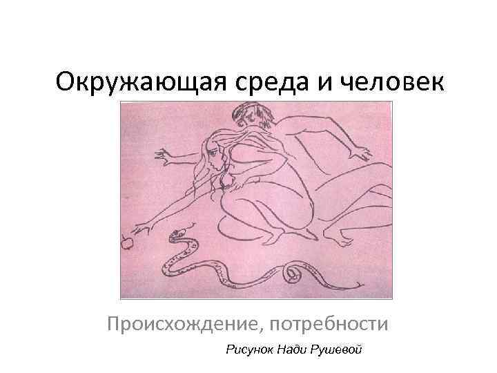 Окружающая среда и человек Происхождение, потребности Рисунок Нади Рушевой 