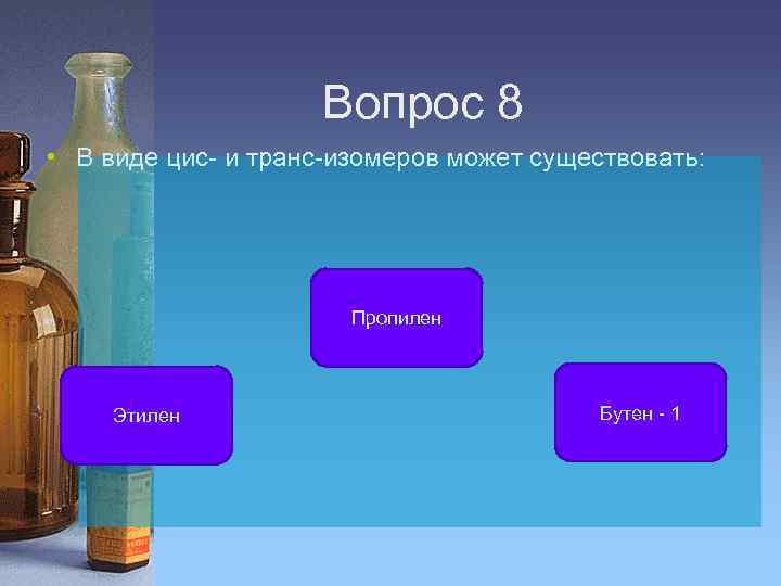 Вопрос 8 • В виде цис- и транс-изомеров может существовать: Пропилен Этилен Бутен -