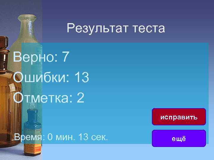 Результат теста Верно: 7 Ошибки: 13 Отметка: 2 исправить Время: 0 мин. 13 сек.
