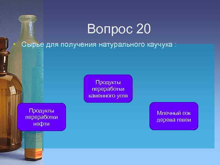 Вопрос 20 • Сырье для получения натурального каучука : Продукты переработки каменного угля Продукты