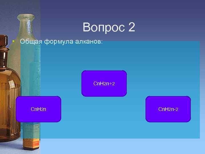 Вопрос 2 • Общая формула алканов: Cn. H 2 n+2 Cn. H 2 n-2
