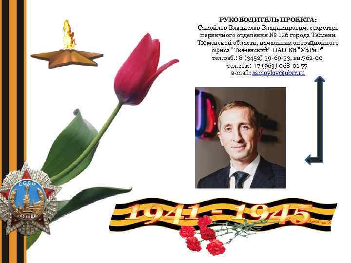 РУКОВОДИТЕЛЬ ПРОЕКТА: Самойлов Владислав Владимирович, секретарь первичного отделения № 126 города Тюмени Тюменской области,