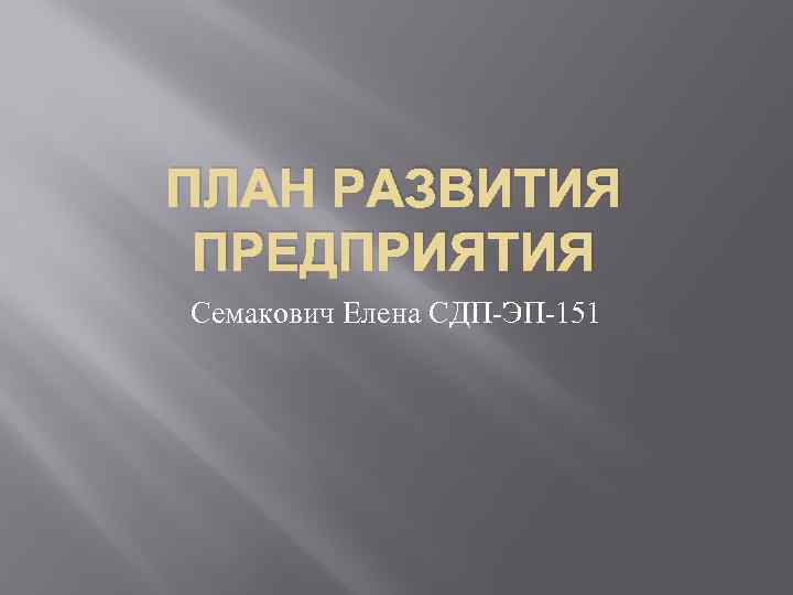 ПЛАН РАЗВИТИЯ ПРЕДПРИЯТИЯ Семакович Елена СДП-ЭП-151 