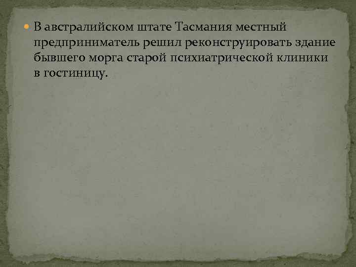  В австралийском штате Тасмания местный предприниматель решил реконструировать здание бывшего морга старой психиатрической