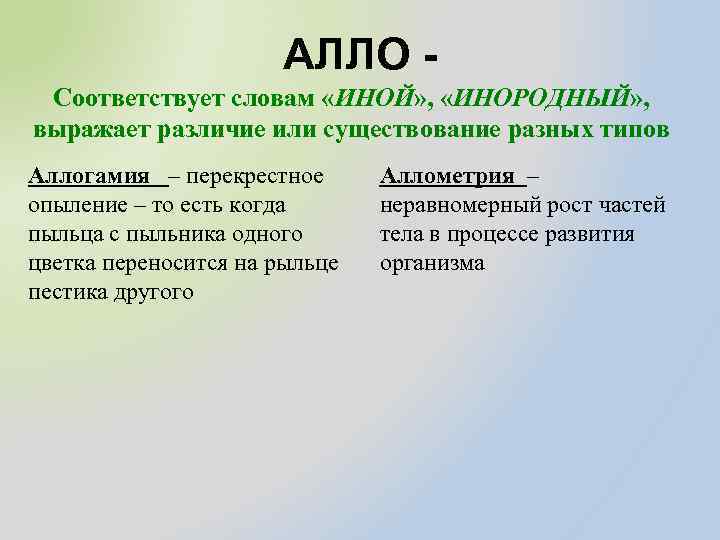 АЛЛО Соответствует словам «ИНОЙ» , «ИНОРОДНЫЙ» , выражает различие или существование разных типов Аллогамия