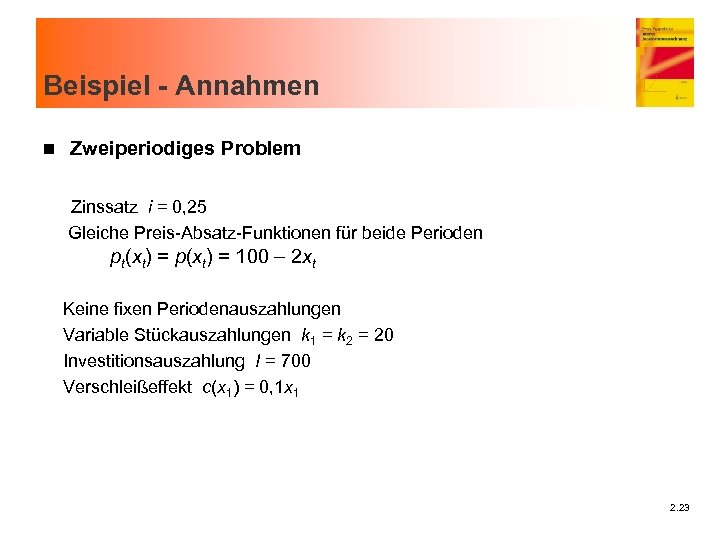 Beispiel - Annahmen n Zweiperiodiges Problem Zinssatz i = 0, 25 Gleiche Preis-Absatz-Funktionen für