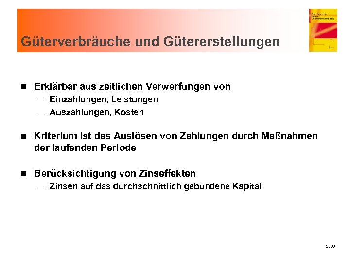 Güterverbräuche und Gütererstellungen n Erklärbar aus zeitlichen Verwerfungen von – Einzahlungen, Leistungen – Auszahlungen,