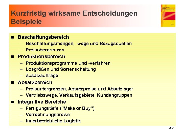 Kurzfristig wirksame Entscheidungen Beispiele n Beschaffungsbereich – Beschaffungsmengen, -wege und Bezugsquellen – Preisobergrenzen n