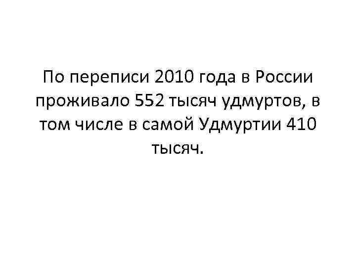 По переписи 2010 года в России проживало 552 тысяч удмуртов, в том числе в