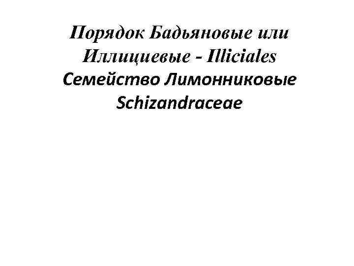 Порядок Бадьяновые или Иллициевые - Illiciales Семейство Лимонниковые Schizandraceae 