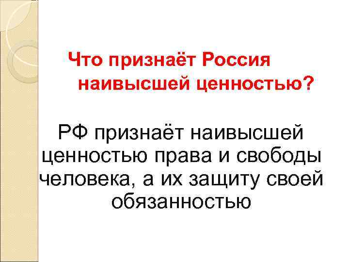 Что признаёт Россия наивысшей ценностью? РФ признаёт наивысшей ценностью права и свободы человека, а