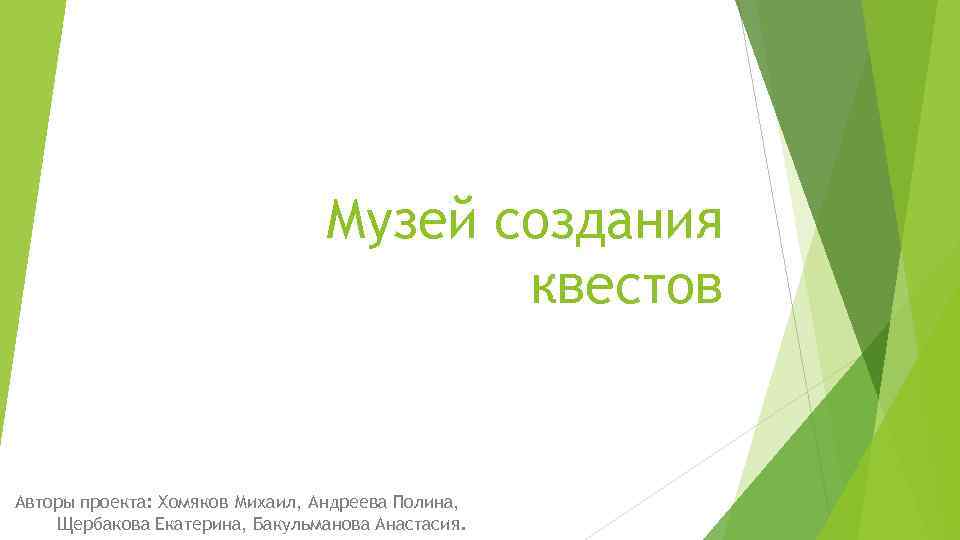 Музей создания квестов Авторы проекта: Хомяков Михаил, Андреева Полина, Щербакова Екатерина, Бакульманова Анастасия. 