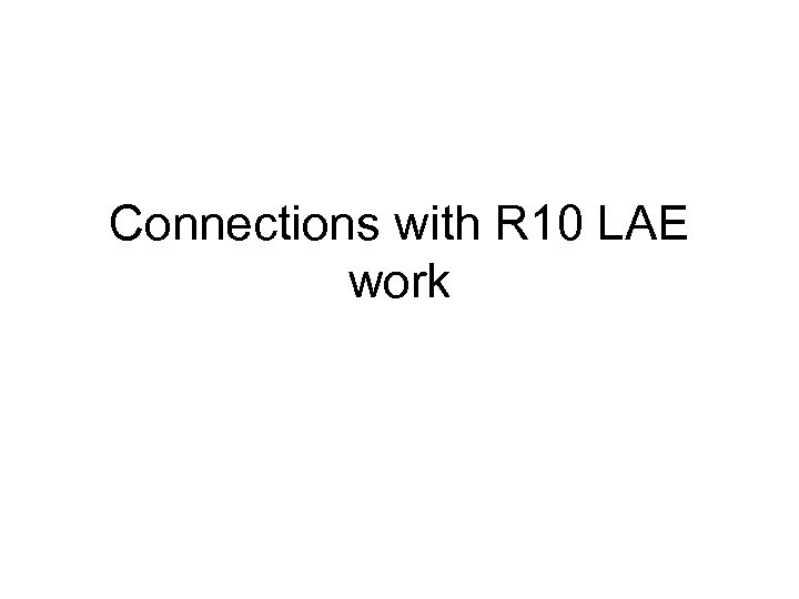 Connections with R 10 LAE work 