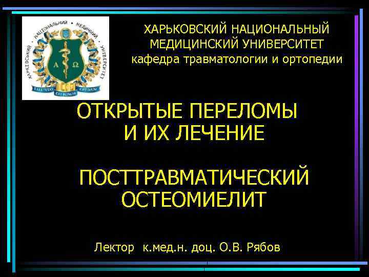 ХАРЬКОВСКИЙ НАЦИОНАЛЬНЫЙ МЕДИЦИНСКИЙ УНИВЕРСИТЕТ кафедра травматологии и ортопедии ОТКРЫТЫЕ ПЕРЕЛОМЫ И ИХ ЛЕЧЕНИЕ ПОСТТРАВМАТИЧЕСКИЙ