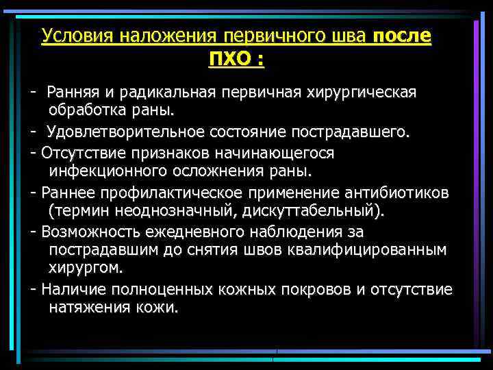 Условия наложения первичного шва после ПХО : - Ранняя и радикальная первичная хирургическая обработка