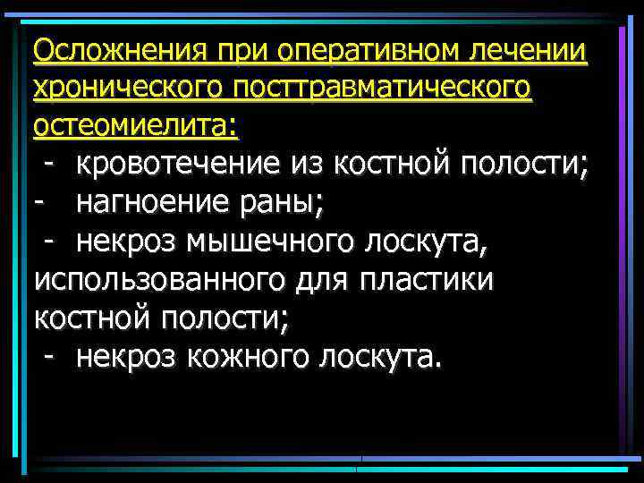 Осложнения при оперативном лечении хронического посттравматического остеомиелита: - кровотечение из костной полости; - нагноение